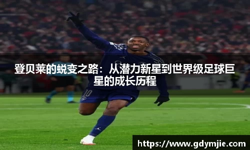 登贝莱的蜕变之路：从潜力新星到世界级足球巨星的成长历程