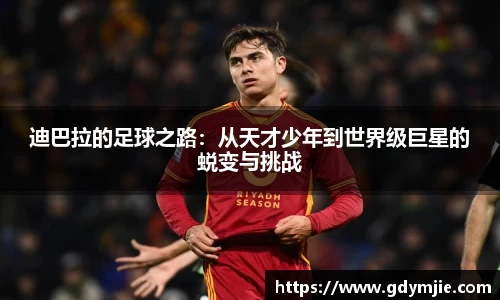 迪巴拉的足球之路：从天才少年到世界级巨星的蜕变与挑战