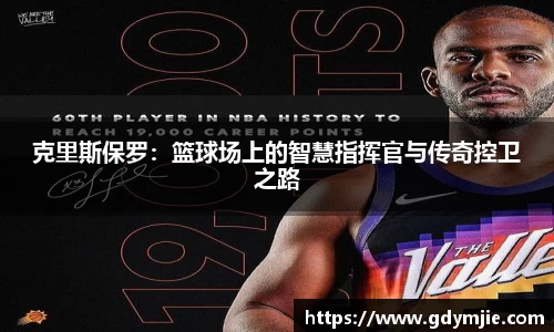 克里斯保罗：篮球场上的智慧指挥官与传奇控卫之路
