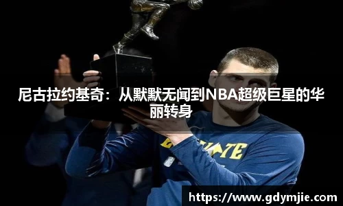 尼古拉约基奇：从默默无闻到NBA超级巨星的华丽转身