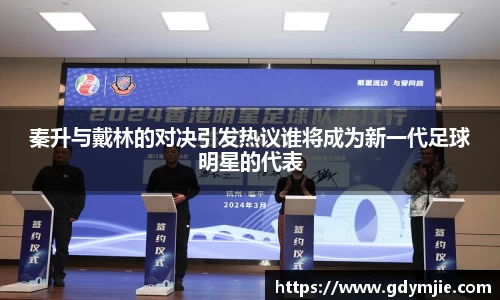 秦升与戴林的对决引发热议谁将成为新一代足球明星的代表